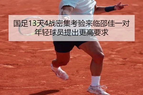 国足13天4战密集考验来临邵佳一对年轻球员提出更高要求